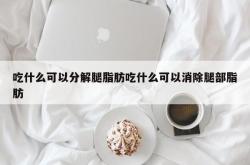 吃什么可以分解腿脂肪吃什么可以消除腿部脂肪