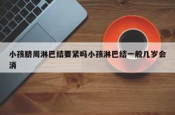 小孩脐周淋巴结要紧吗小孩淋巴结一般几岁会消