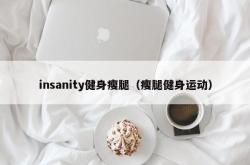 insanity健身瘦腿（瘦腿健身运动）