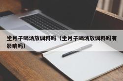 坐月子喝汤放调料吗（坐月子喝汤放调料吗有影响吗）