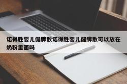 诺得胜婴儿健脾散诺得胜婴儿健脾散可以放在奶粉里面吗