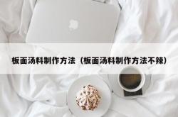 板面汤料制作方法（板面汤料制作方法不辣）