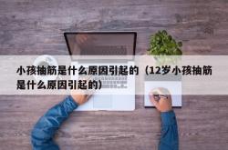 小孩抽筋是什么原因引起的（12岁小孩抽筋是什么原因引起的）