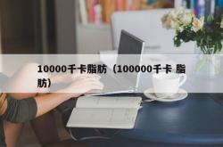 10000千卡脂肪（100000千卡 脂肪）