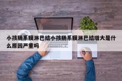 小孩肠系膜淋巴结小孩肠系膜淋巴结增大是什么原因严重吗