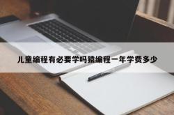 儿童编程有必要学吗猿编程一年学费多少