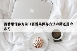 百香果保存方法（百香果保存方法冷藏还是冷冻?）