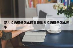 婴儿拉奶瓣是怎么回事新生儿拉奶瓣子怎么回事